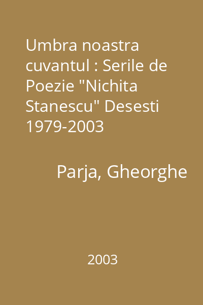 Umbra noastra cuvantul : Serile de Poezie "Nichita Stanescu" Desesti 1979-2003