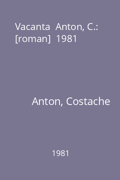 Vacanta  Anton, C.: [roman]  1981
