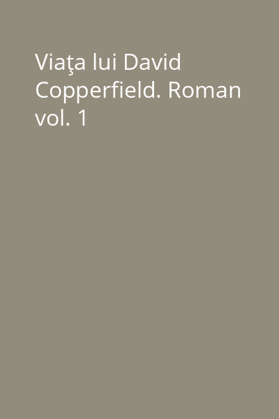 Viaţa lui David Copperfield. Roman vol. 1