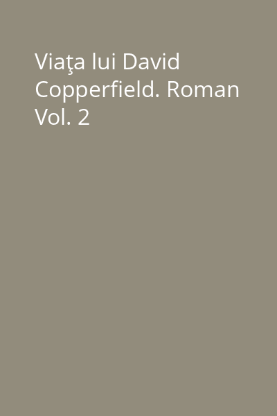 Viaţa lui David Copperfield. Roman Vol. 2