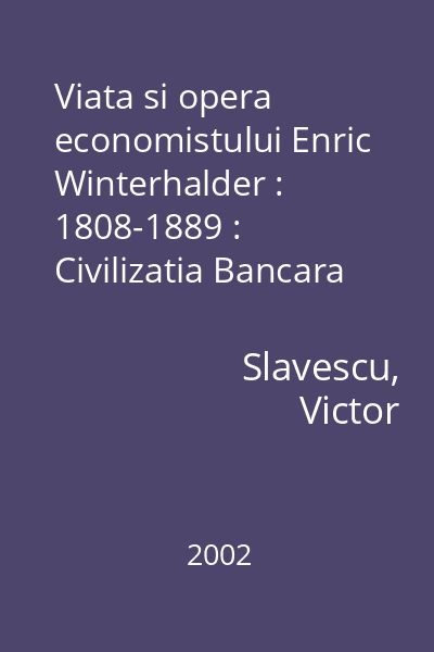 Viata si opera economistului Enric Winterhalder : 1808-1889 : Civilizatia Bancara Romaneasca