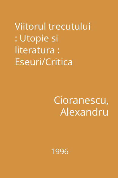 Viitorul trecutului : Utopie si literatura : Eseuri/Critica