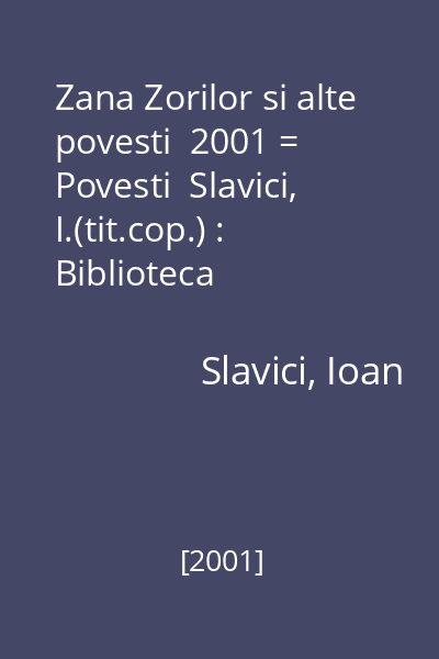 Zana Zorilor si alte povesti  2001 = Povesti  Slavici, I.(tit.cop.) : Biblioteca scolarului  Europontic