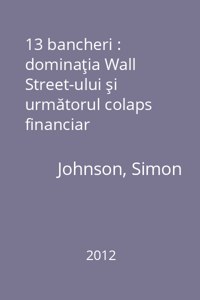 13 bancheri : dominaţia Wall Street-ului şi următorul colaps financiar