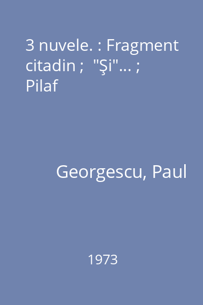 3 nuvele. : Fragment citadin ;  "Şi"... ; Pilaf