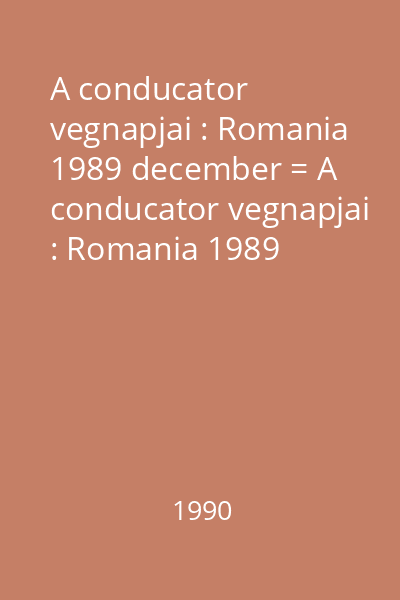 A conducator vegnapjai : Romania 1989 december = A conducator vegnapjai : Romania 1989 december