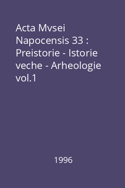 Acta Mvsei Napocensis 33 : Preistorie - Istorie veche - Arheologie vol.1