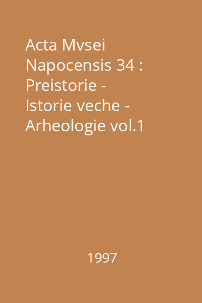 Acta Mvsei Napocensis 34 : Preistorie -  Istorie veche -  Arheologie vol.1