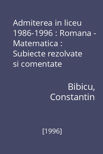 Admiterea in liceu 1986-1996 : Romana - Matematica : Subiecte rezolvate si comentate