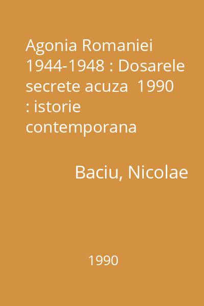 Agonia Romaniei 1944-1948 : Dosarele secrete acuza  1990 : istorie contemporana
