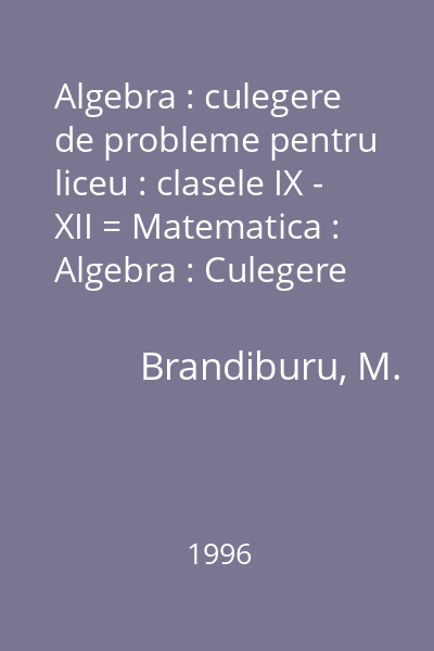 Algebra : culegere de probleme pentru liceu : clasele IX - XII = Matematica : Algebra : Culegere de probleme pentru liceu (tit. cop.)