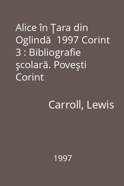 Alice în Ţara din Oglindă  1997 Corint 3 : Bibliografie şcolară. Poveşti  Corint