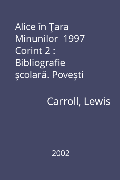 Alice în Ţara Minunilor  1997 Corint 2 : Bibliografie şcolară. Poveşti  Corint