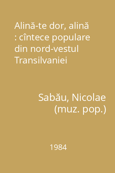 Alină-te dor, alină : cîntece populare din nord-vestul Transilvaniei