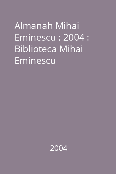 Almanah Mihai Eminescu : 2004 : Biblioteca Mihai Eminescu