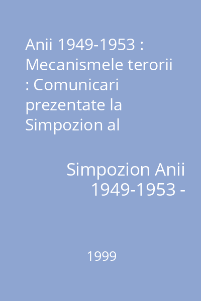 Anii 1949-1953 : Mecanismele terorii : Comunicari prezentate la Simpozion al Memorialului de la Sighetu Marmatiei (2-4 iulie 1999) 7 : Analele Sighet