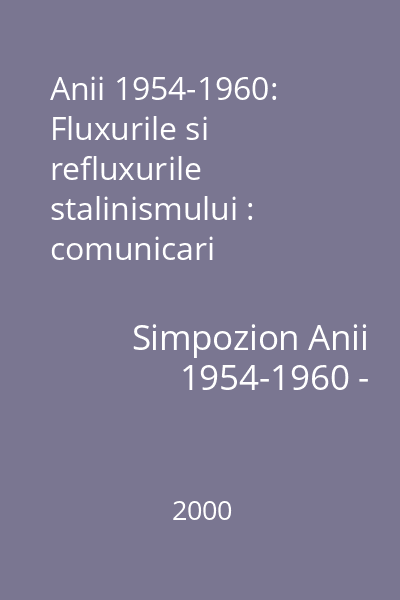 Anii 1954-1960: Fluxurile si refluxurile stalinismului : comunicari prezentate la Simpozionul de la Sighetu Marmatiei (2-4 iulie 2000) 8 : Analele Sighet