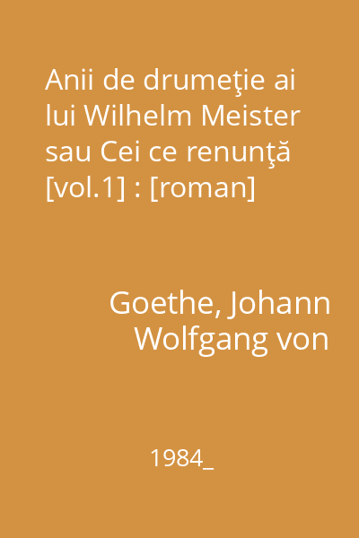 Anii de drumeţie ai lui Wilhelm Meister sau Cei ce renunţă [vol.1] : [roman]