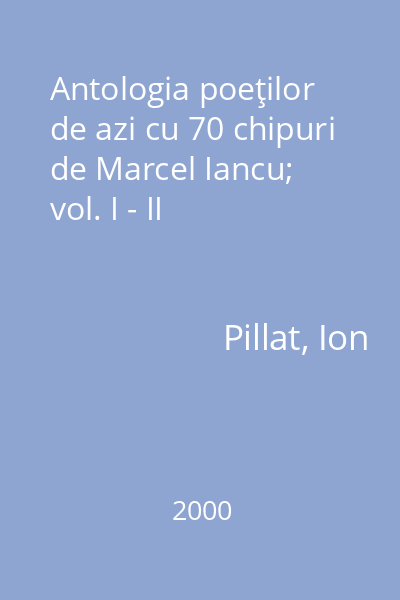 Antologia poeţilor de azi cu 70 chipuri de Marcel Iancu; vol. I - II
