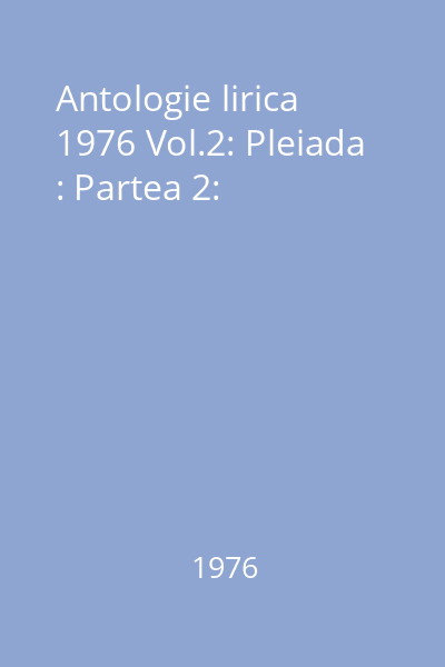 Antologie lirica  1976 Vol.2: Pleiada : Partea 2: