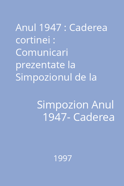 Anul 1947 : Caderea cortinei : Comunicari prezentate la Simpozionul de la Sighetu Marmatiei (20-22 iunie 1997) 5 : Analele Sighet