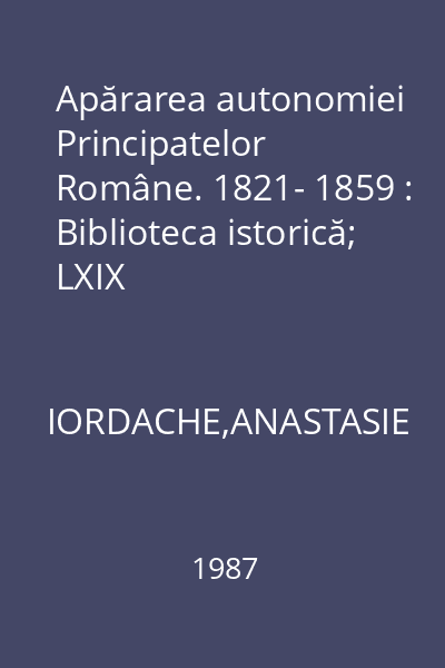 Apărarea autonomiei Principatelor Române. 1821- 1859 : Biblioteca istorică; LXIX