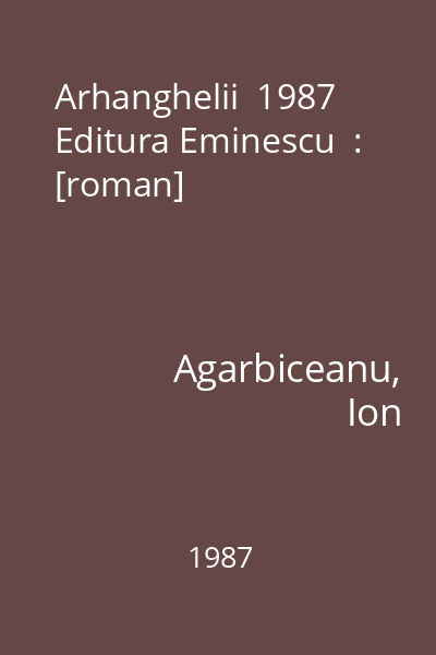 Arhanghelii  1987 Editura Eminescu  : [roman]