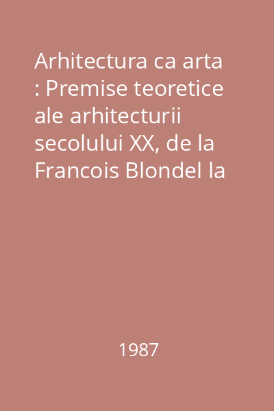 Arhitectura ca arta : Premise teoretice ale arhitecturii secolului XX, de la Francois Blondel la Camillo Boito