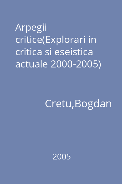 Arpegii critice(Explorari in critica si eseistica actuale 2000-2005)