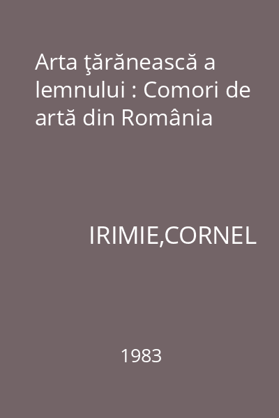 Arta ţărănească a lemnului : Comori de artă din România