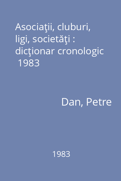 Asociaţii, cluburi, ligi, societăţi : dicţionar cronologic  1983