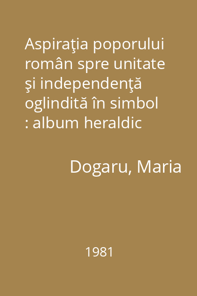 Aspiraţia poporului român spre unitate şi independenţă oglindită în simbol : album heraldic