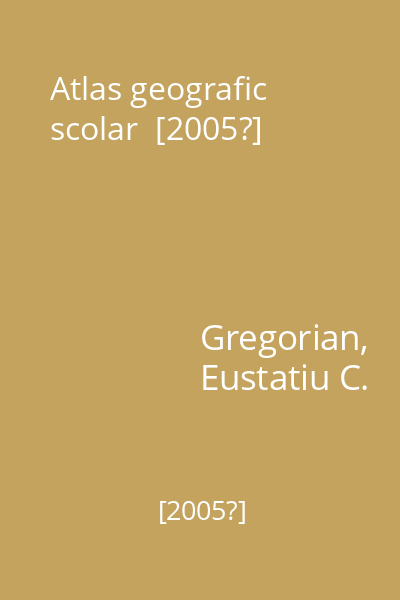 Atlas geografic scolar  [2005?]
