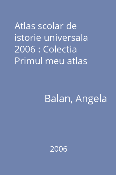 Atlas scolar de istorie universala  2006 : Colectia Primul meu atlas
