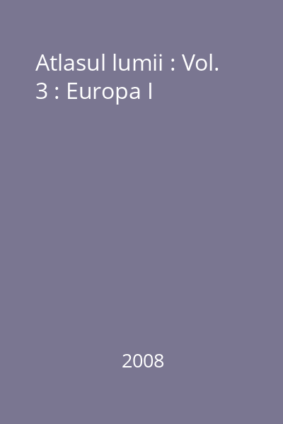 Atlasul lumii : Vol. 3 : Europa I