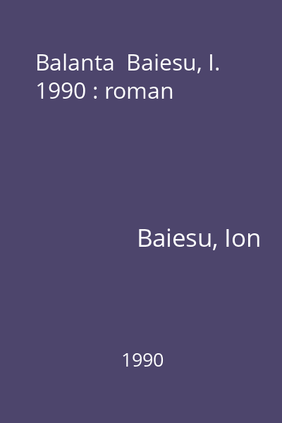 Balanta  Baiesu, I. 1990 : roman