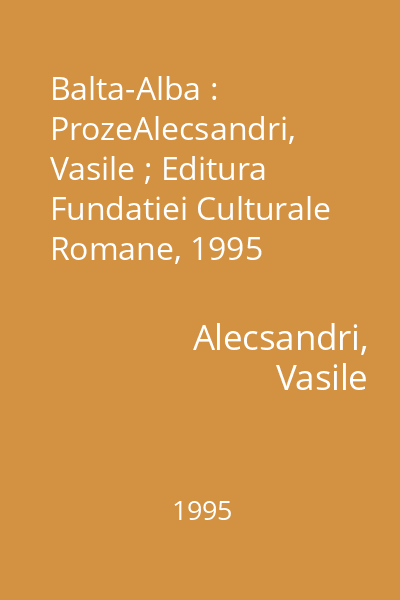 Balta-Alba : ProzeAlecsandri, Vasile ; Editura Fundatiei Culturale Romane, 1995