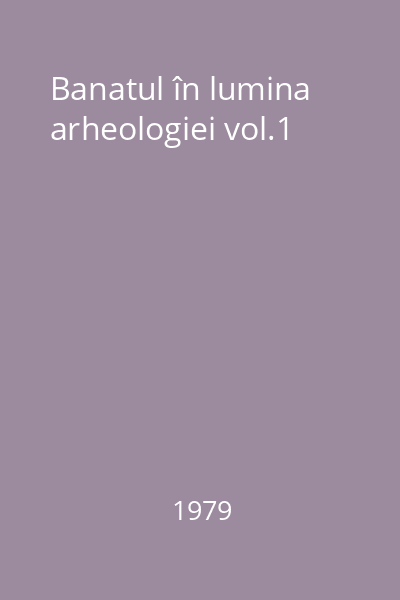 Banatul în lumina arheologiei vol.1