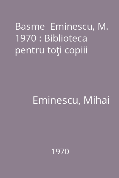 Basme  Eminescu, M. 1970 : Biblioteca pentru toţi copiii