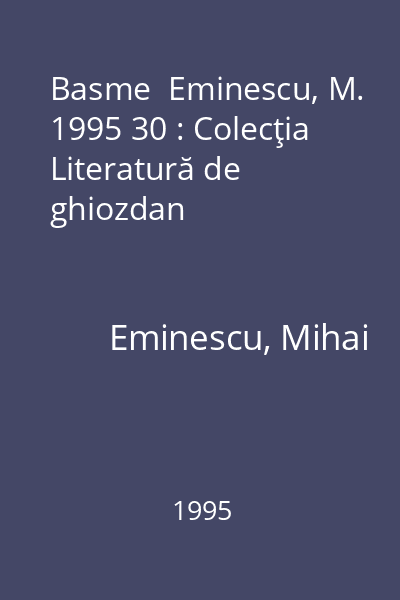 Basme  Eminescu, M. 1995 30 : Colecţia Literatură de ghiozdan