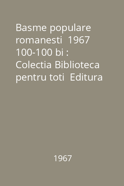 Basme populare romanesti  1967 100-100 bi : Colectia Biblioteca pentru toti  Editura pentru Literatura