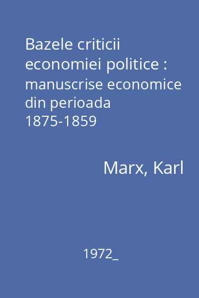 Bazele criticii economiei politice : manuscrise economice din perioada 1875-1859