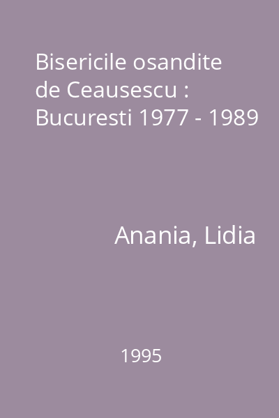 Bisericile osandite de Ceausescu : Bucuresti 1977 - 1989