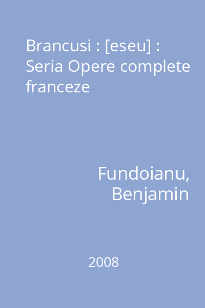 Brancusi : [eseu] : Seria Opere complete franceze
