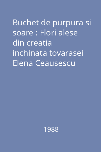 Buchet de purpura si soare : Flori alese din creatia inchinata tovarasei Elena Ceausescu