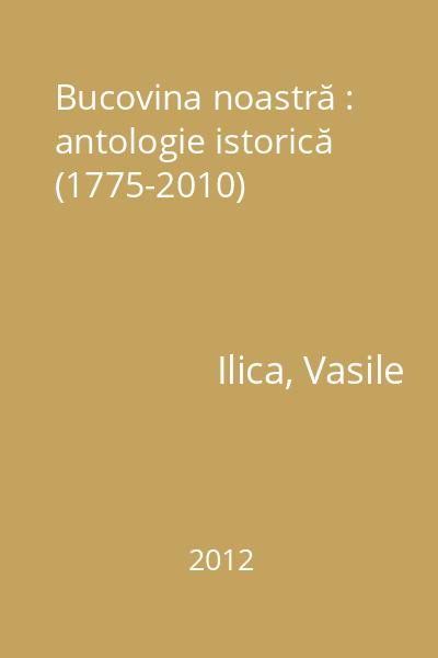Bucovina noastră : antologie istorică (1775-2010)
