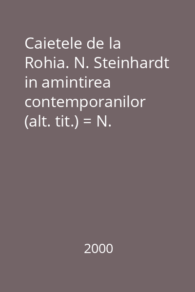 Caietele de la Rohia. N. Steinhardt in amintirea contemporanilor (alt. tit.) = N. Steinhardt in amintirea contemporanilor