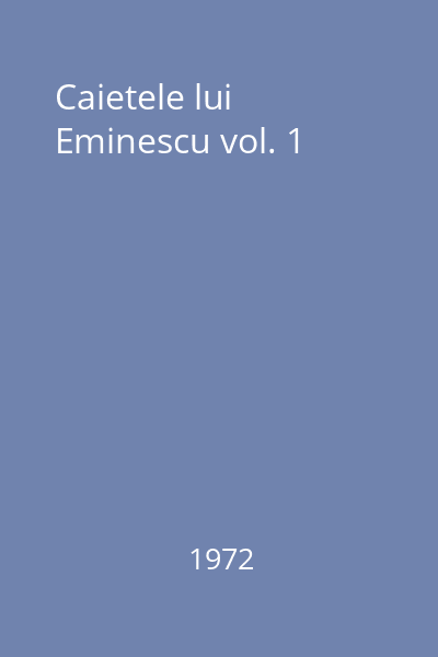Caietele lui Eminescu vol. 1