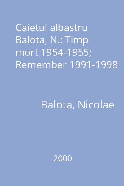 Caietul albastru  Balota, N.: Timp mort 1954-1955; Remember 1991-1998