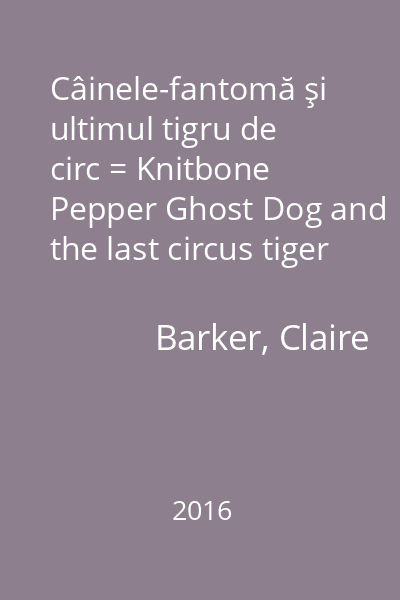 Câinele-fantomă şi ultimul tigru de circ = Knitbone Pepper Ghost Dog and the last circus tiger